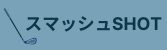 スマッシュSHOT